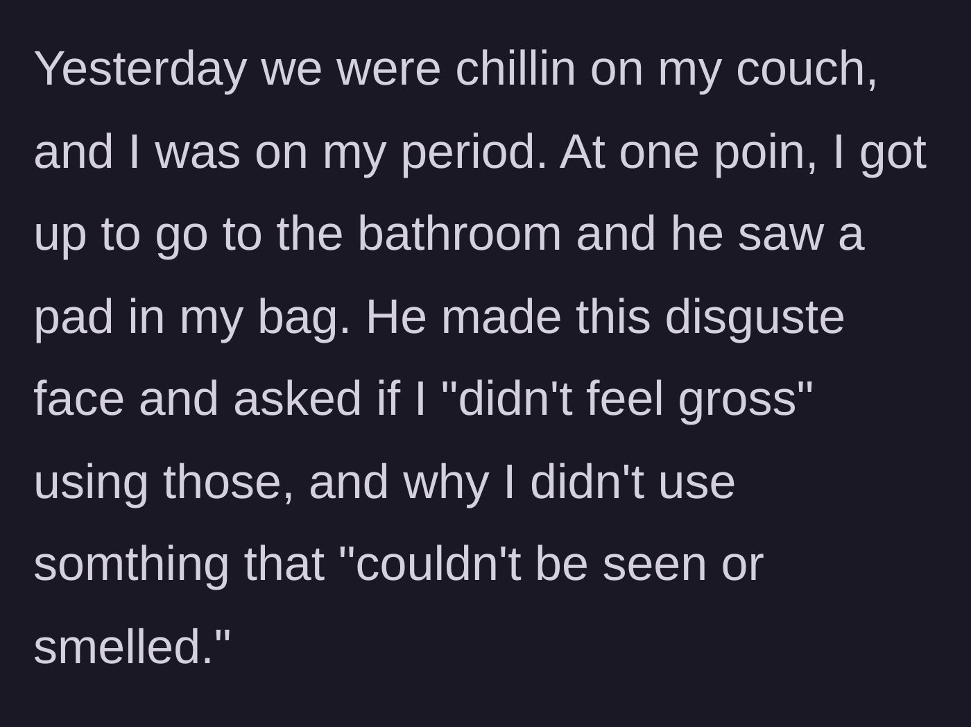 Story part 2 - The boyfriend spots a menstrual pad in her bag and makes a disgusted face, questioning why she doesn't use something invisible and odorless.