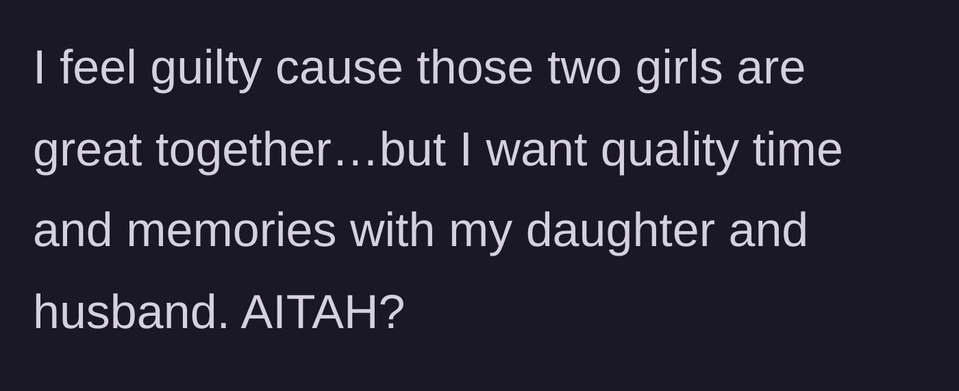 Story part 5 - Mom admits feeling guilty but wants quality time with her own daughter and husband.