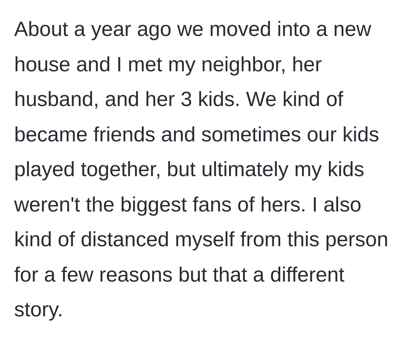 Story part 1 - The main character introduces her new neighbors and notes early on that their children didn't quite click, leading her to politely distance herself.