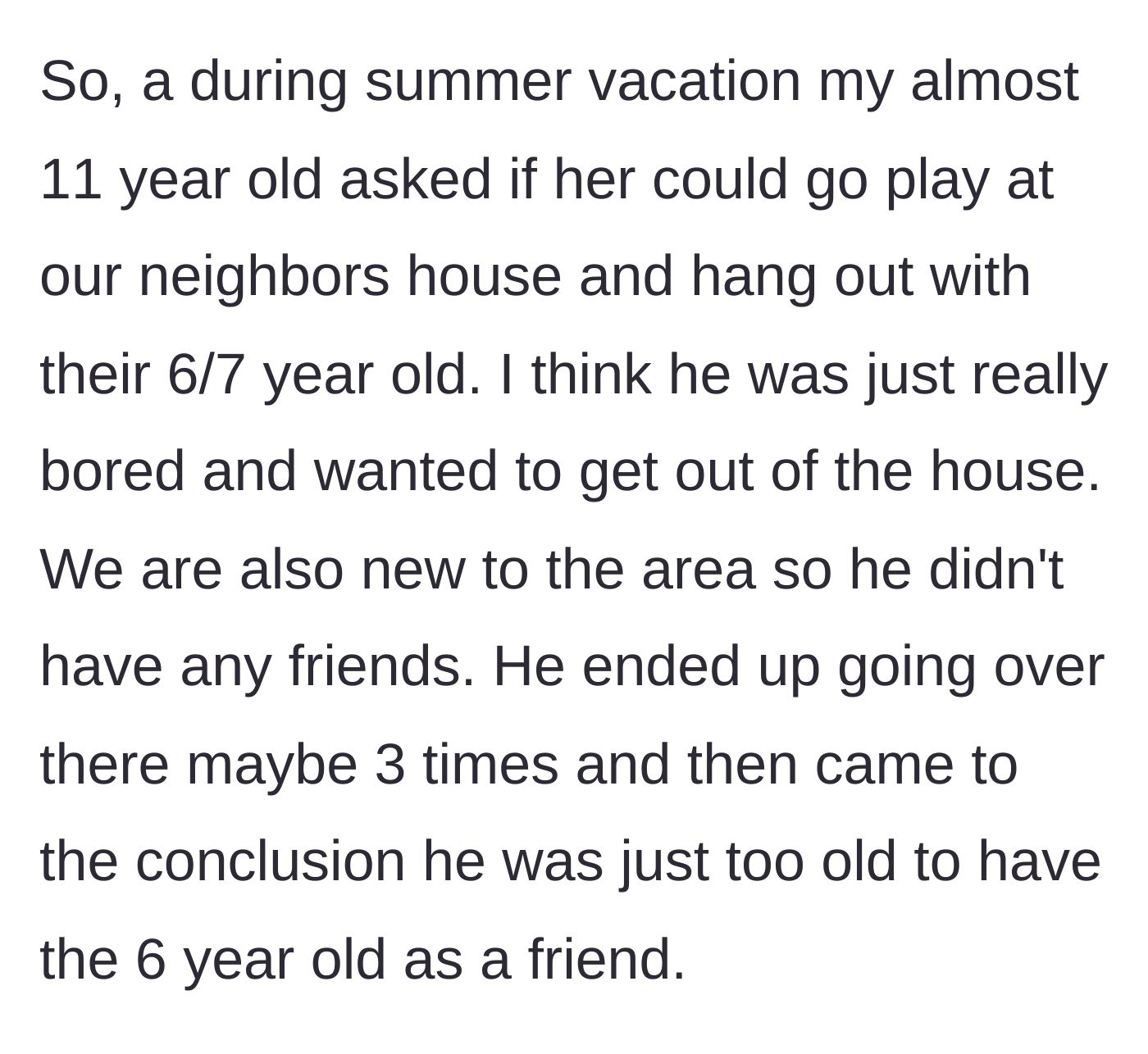 Story part 2 - The main character's eleven-year-old son plays with the neighbor's six-year-old out of summer boredom but soon realizes the age gap is far too vast.