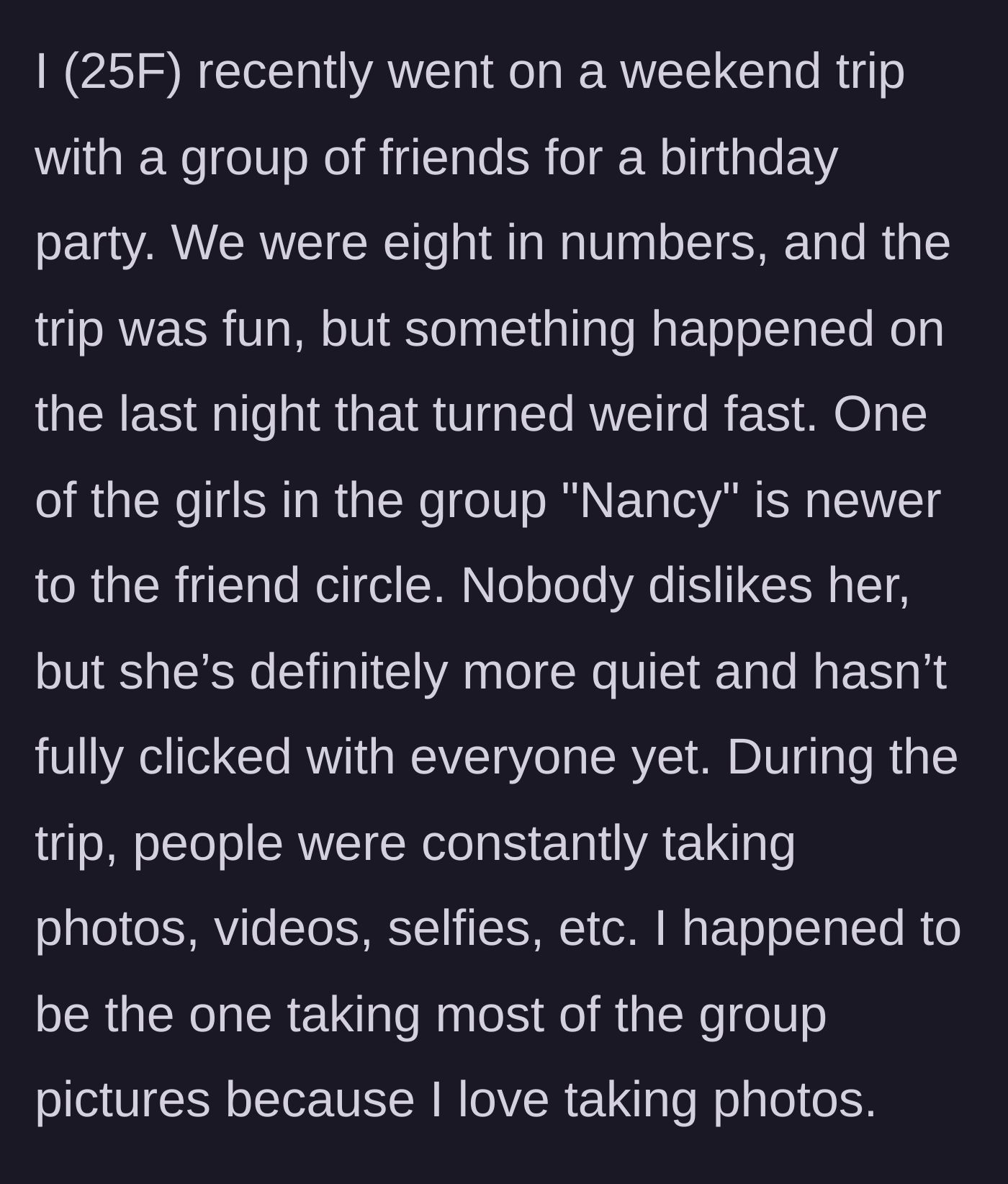 Story part 1 - Group of friends on a weekend trip with one new, quiet girl named Nancy, while the 25-year-old main character takes most of the photos.