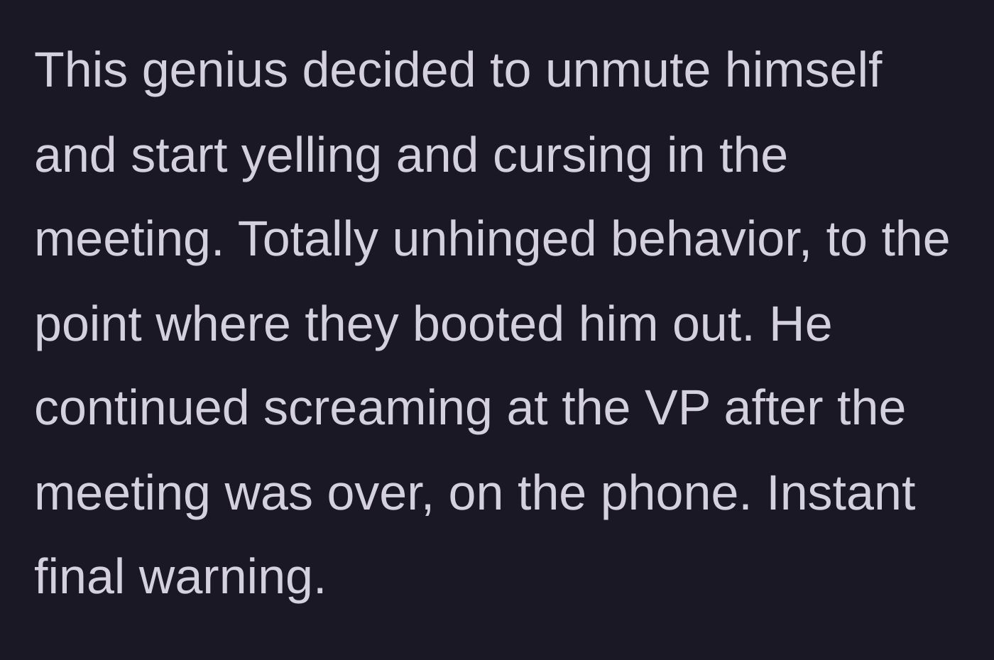 Story part 3 - The angry coworker unmutes on the group call to yell, gets kicked out, and later screams at the VP on the phone.