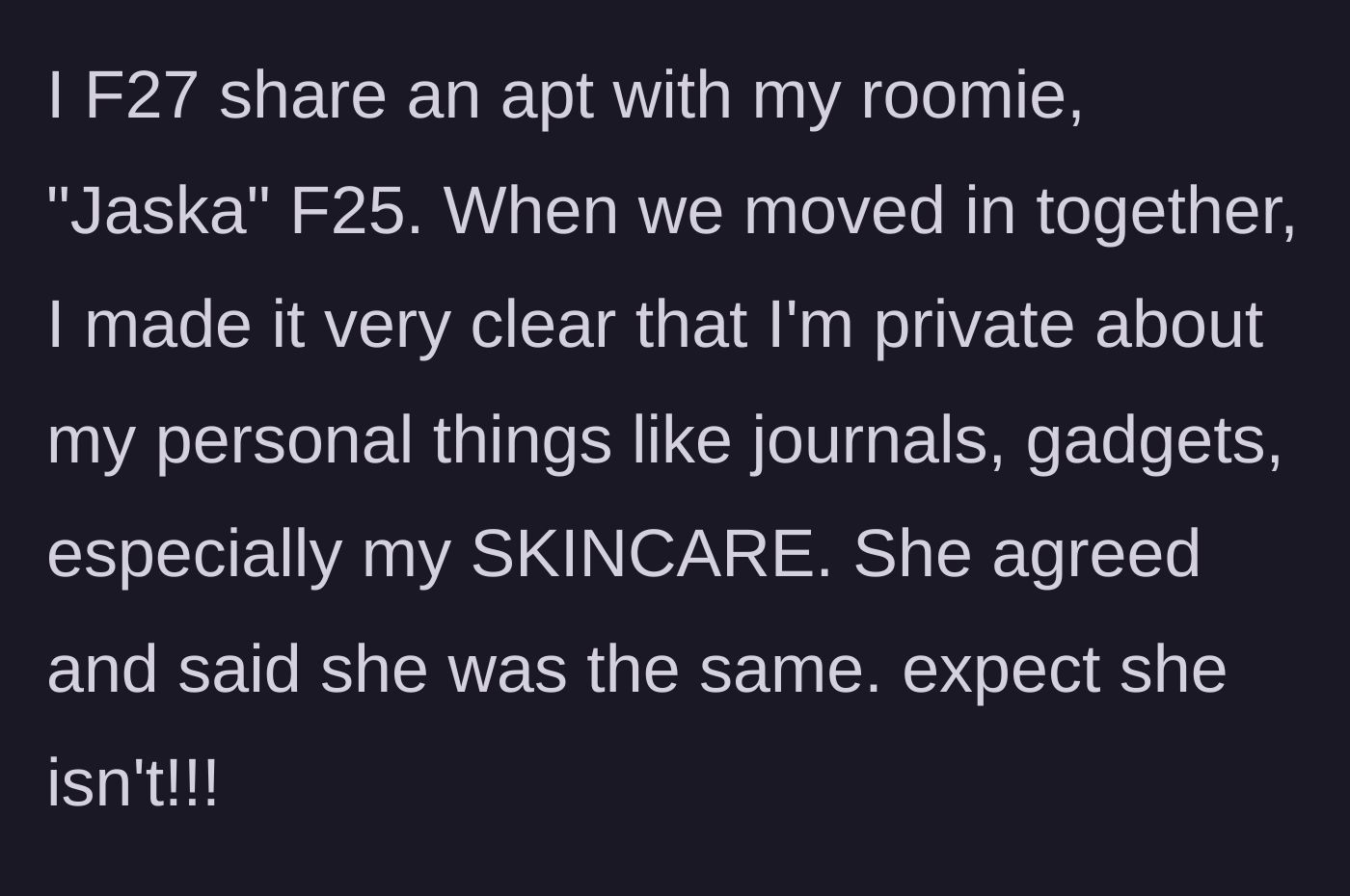 Story part 1 - OP explains the strict ground rules she set about privacy and personal items before moving in with her 25-year-old roommate, which the roommate falsely agreed to.