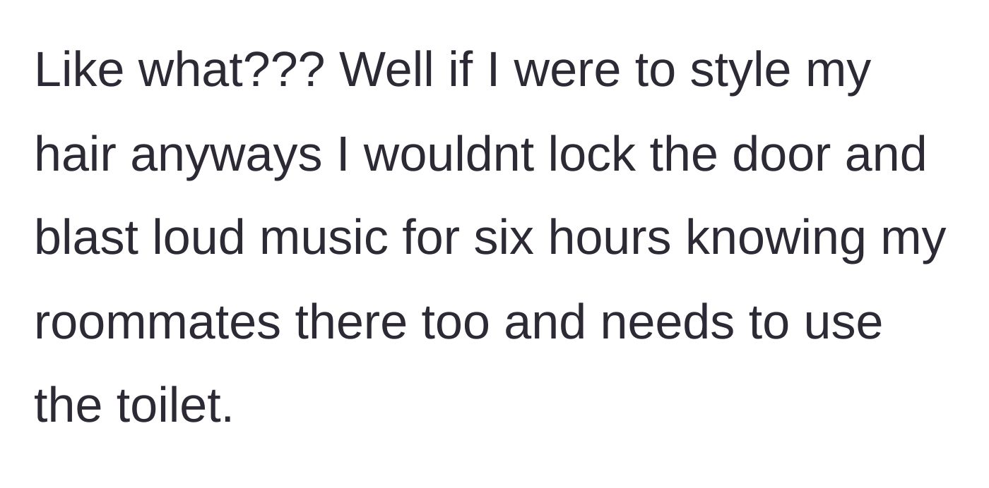 Story part 3 - The fed-up roommate points out the sheer entitlement of locking the door and blasting music while someone is desperate to use the facilities.
