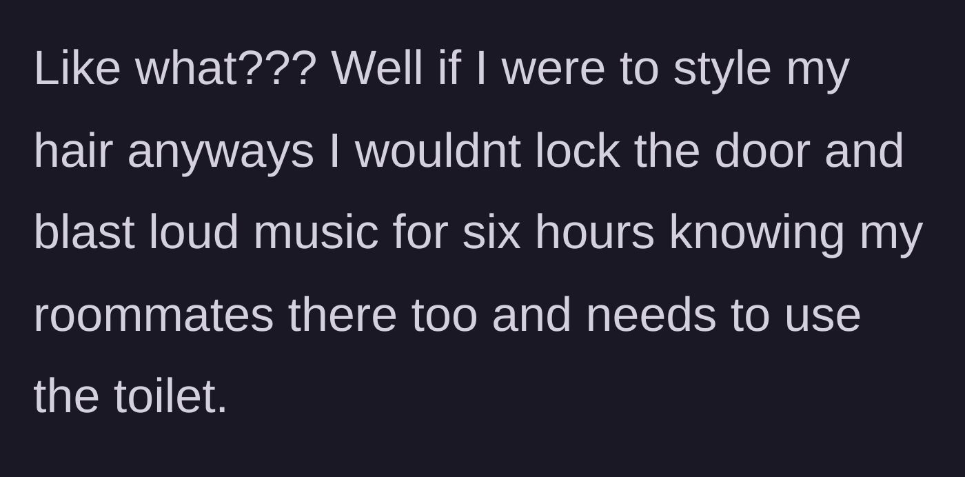 Story part 3 - The fed-up roommate points out the sheer entitlement of locking the door and blasting music while someone is desperate to use the facilities.