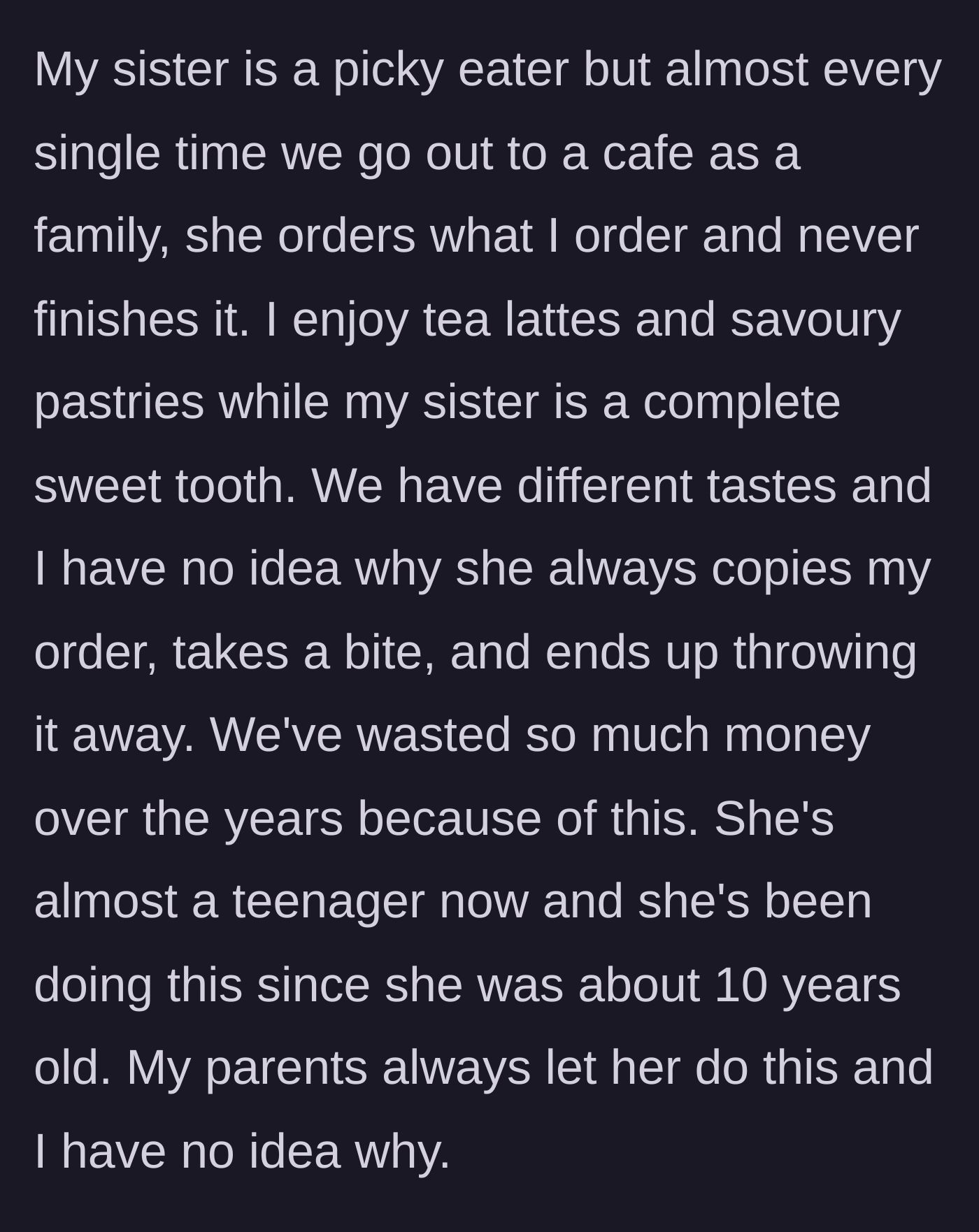 Story part 1 - An older sibling explains their younger sister's years-long habit of copying their cafe orders, taking one bite, and throwing away the food while their parents do nothing.