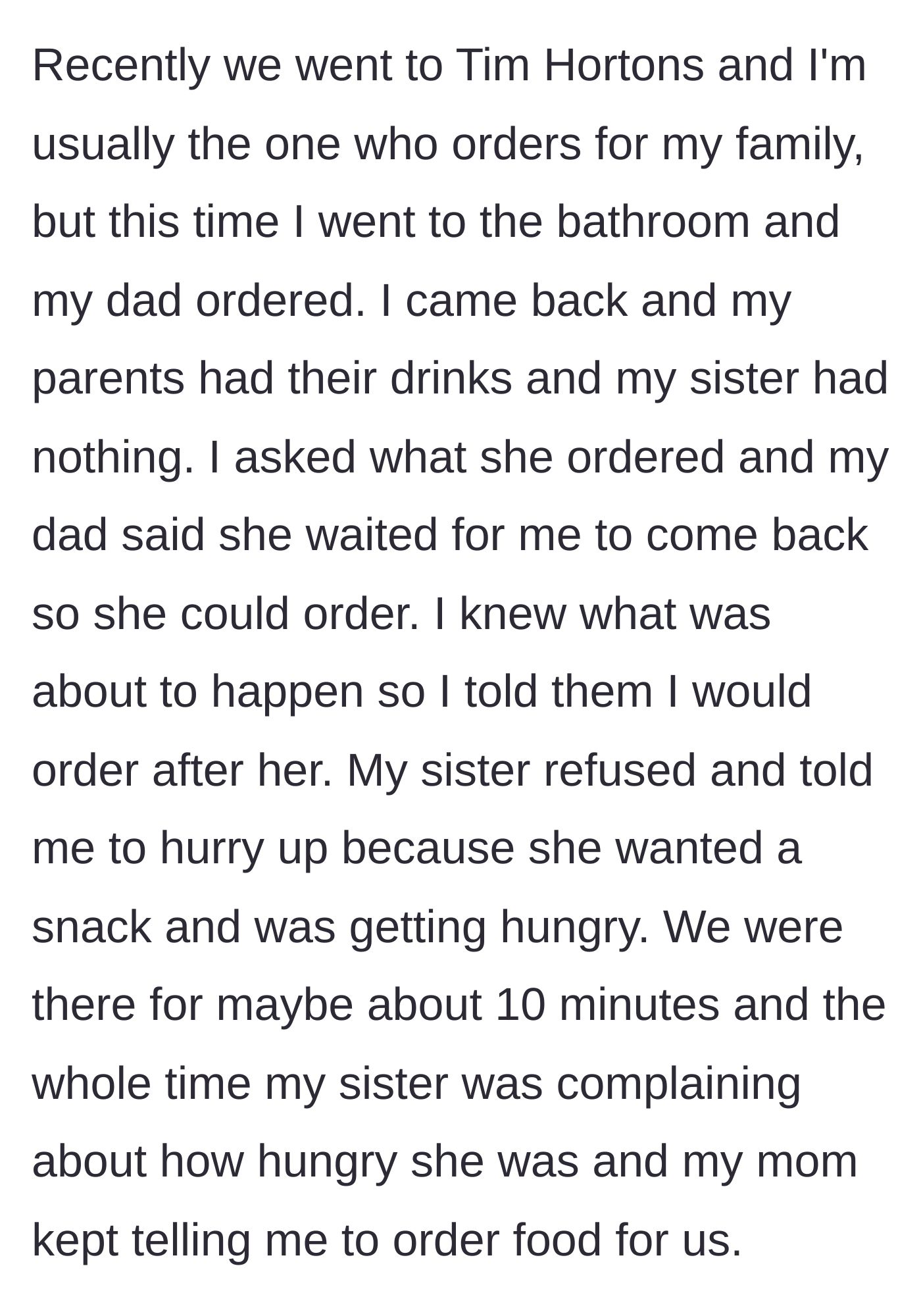 Story part 2 - The family visits Tim Hortons, where the younger sister refuses to order until the older sibling returns from the restroom so she can copy their order again.