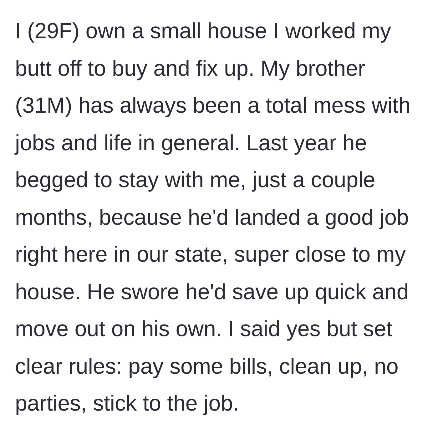 Story part 1 - A sister agrees to let her struggling brother temporarily move into her newly purchased home after he promises to be responsible.