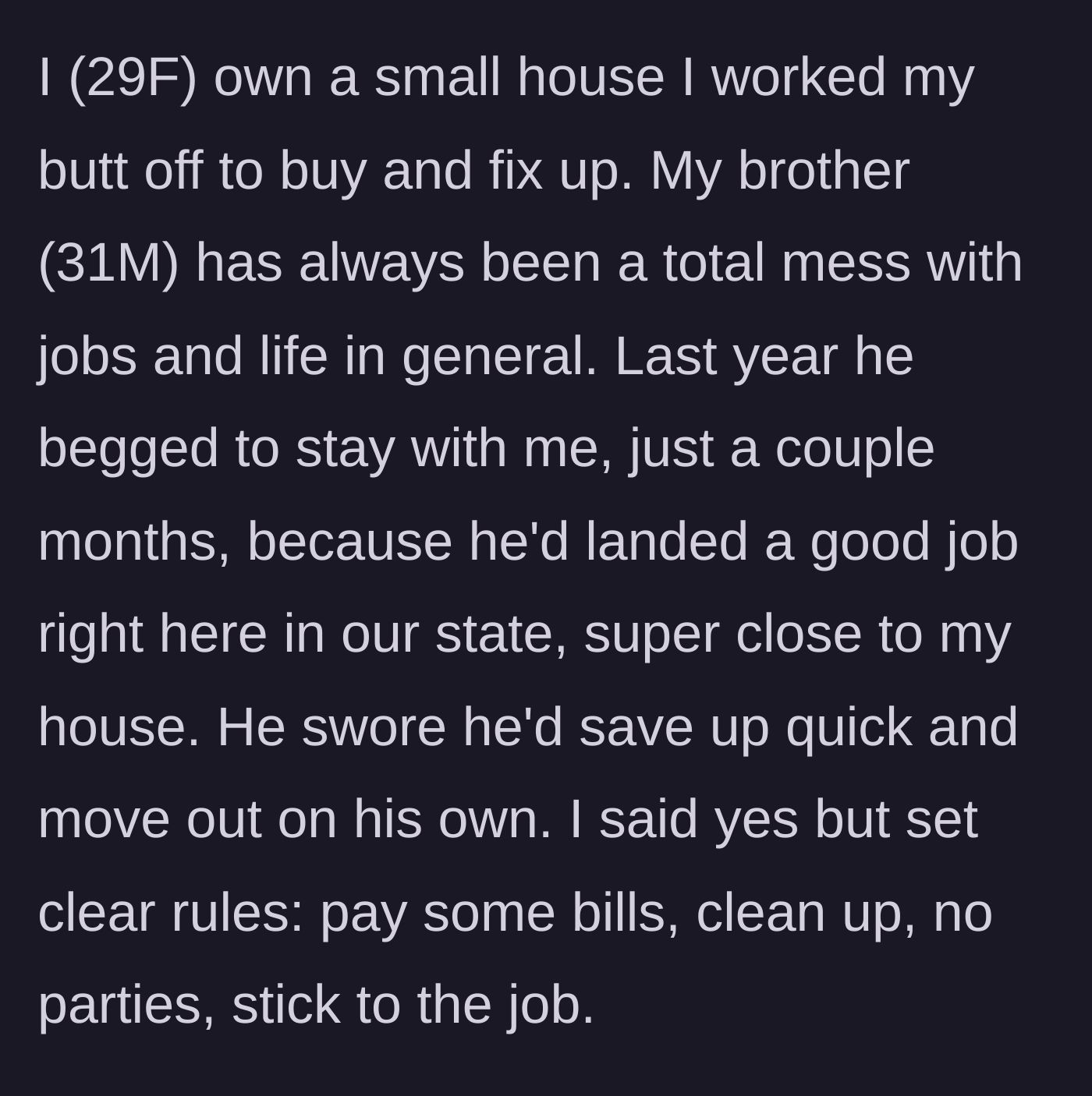Story part 1 - A sister agrees to let her struggling brother temporarily move into her newly purchased home after he promises to be responsible.