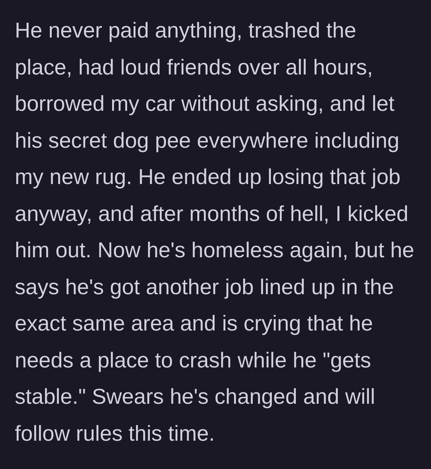Story part 2 - The brother completely ignores all rules, damages the house, hides a dog, loses his job, gets evicted, and then begs to return months later.