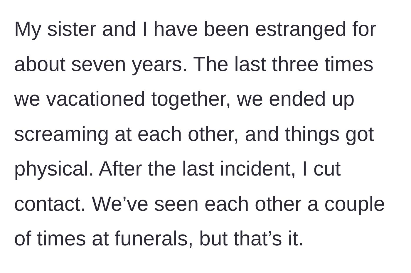 Story part 1 - The main character explains their seven-year estrangement from their sister due to past vacations ending in screaming and physical fights.
