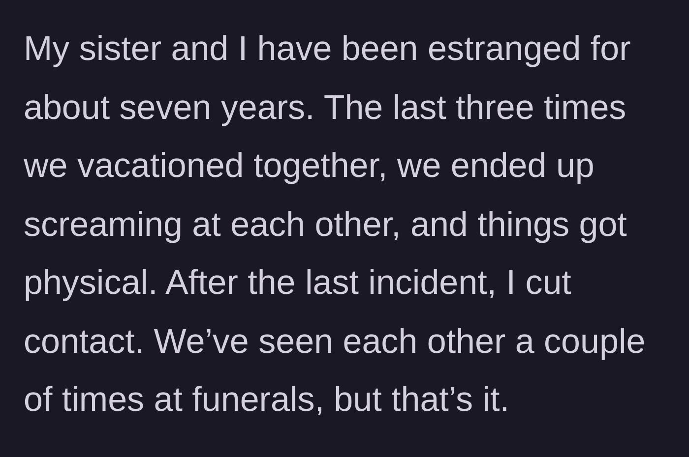 Story part 1 - The main character explains their seven-year estrangement from their sister due to past vacations ending in screaming and physical fights.