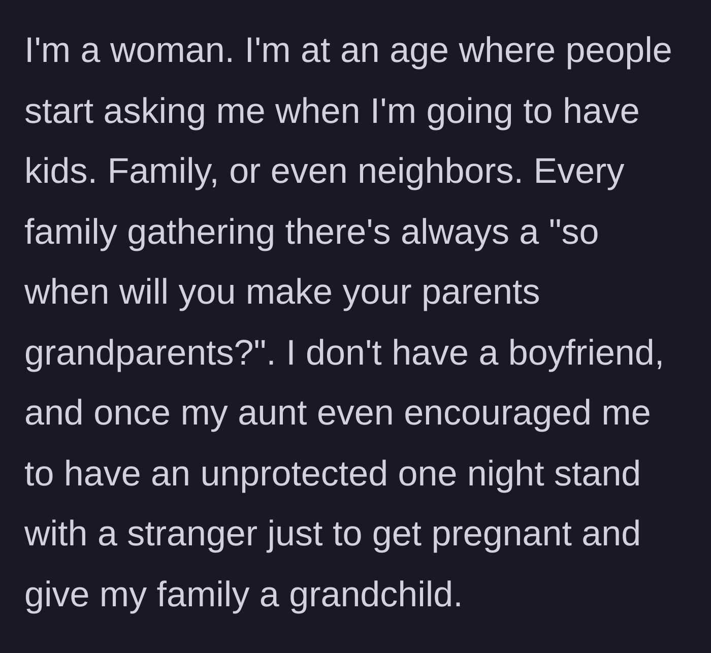 Story part 1 - A woman describes the constant, invasive questions from family about having kids, peaking with her aunt suggesting she have a one-night stand just to get pregnant.