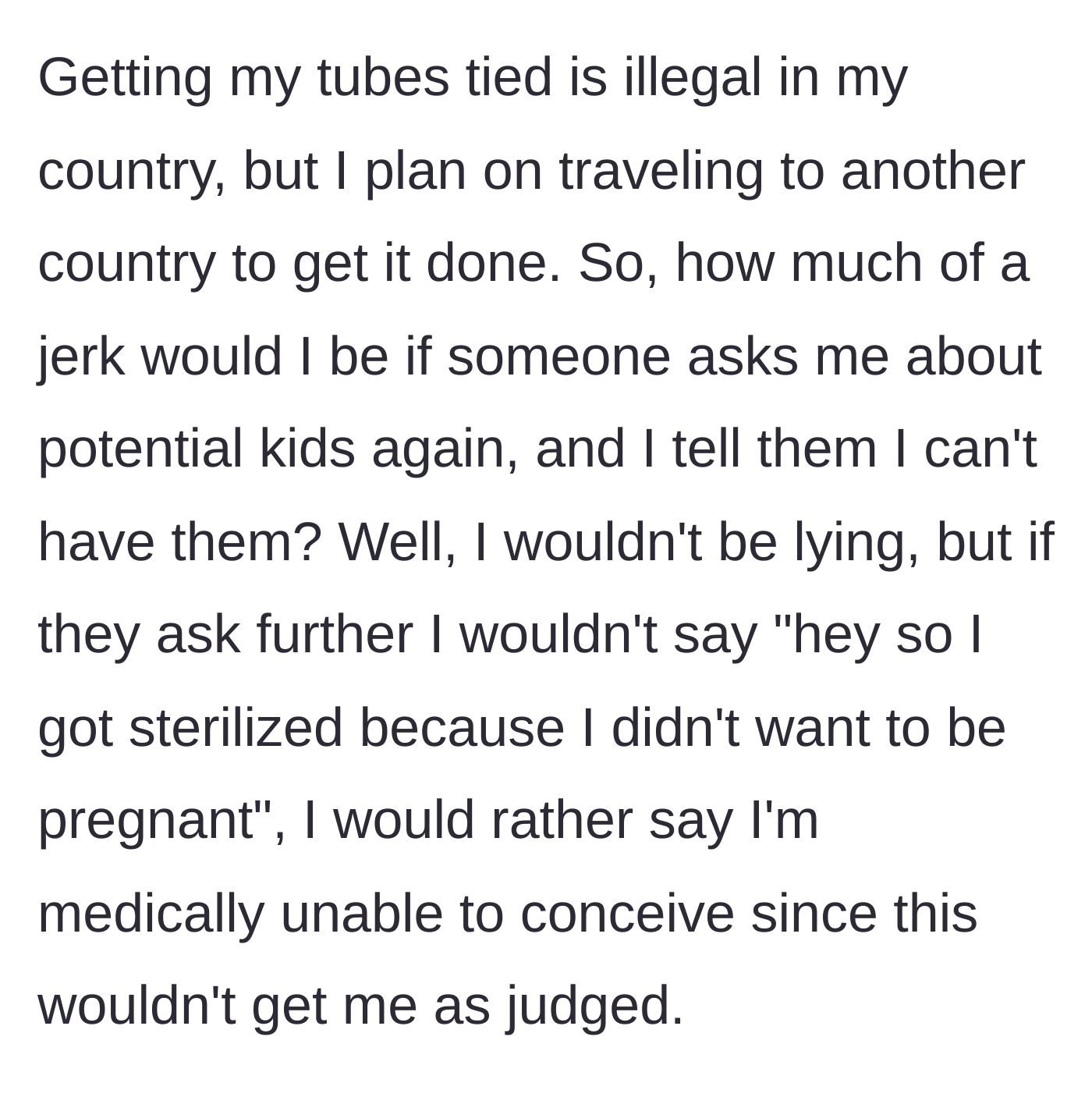 Story part 3 - The woman reveals her plan to travel abroad for sterilization since it's illegal in her country, and asks if it's wrong to tell nosy relatives she is medically infertile to avoid judgment.