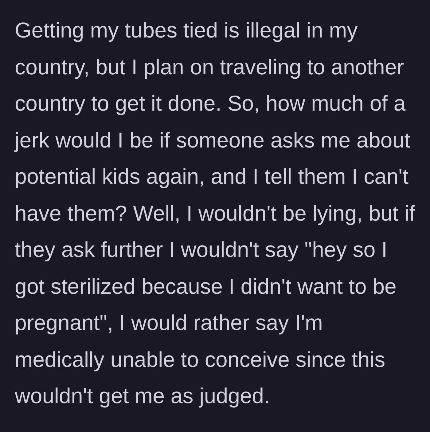 Story part 3 - The woman reveals her plan to travel abroad for sterilization since it's illegal in her country, and asks if it's wrong to tell nosy relatives she is medically infertile to avoid judgment.