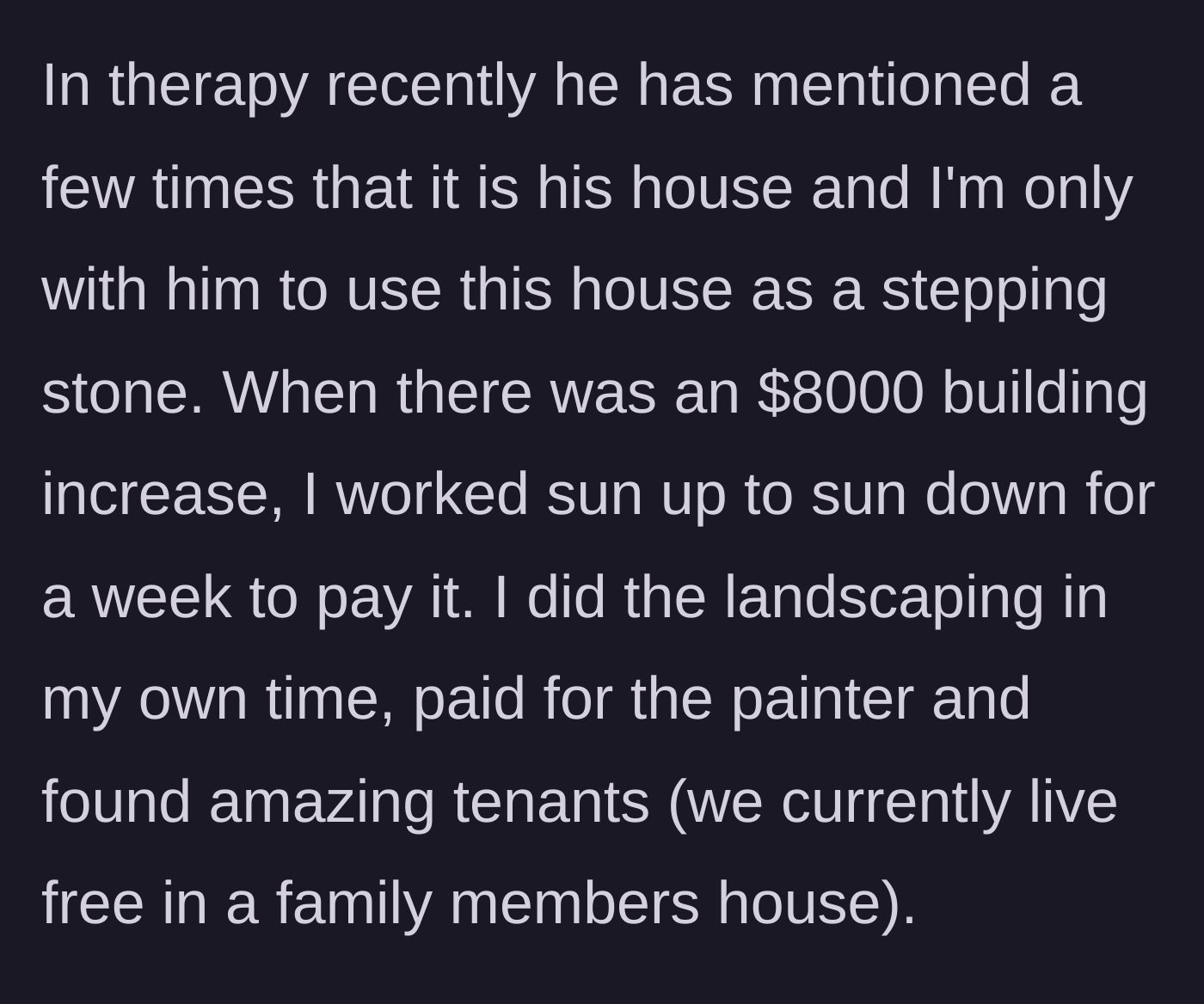 Story part 2 - Husband claims in therapy she is using him for his house, despite her funding an $8,000 upgrade and finding tenants.