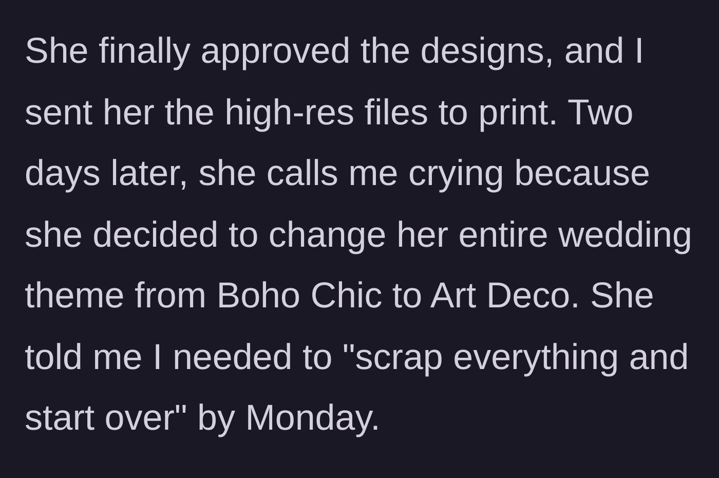 Story part 3 - After the designs are approved and sent for print, the bride changes her entire theme and demands a full redo by Monday.