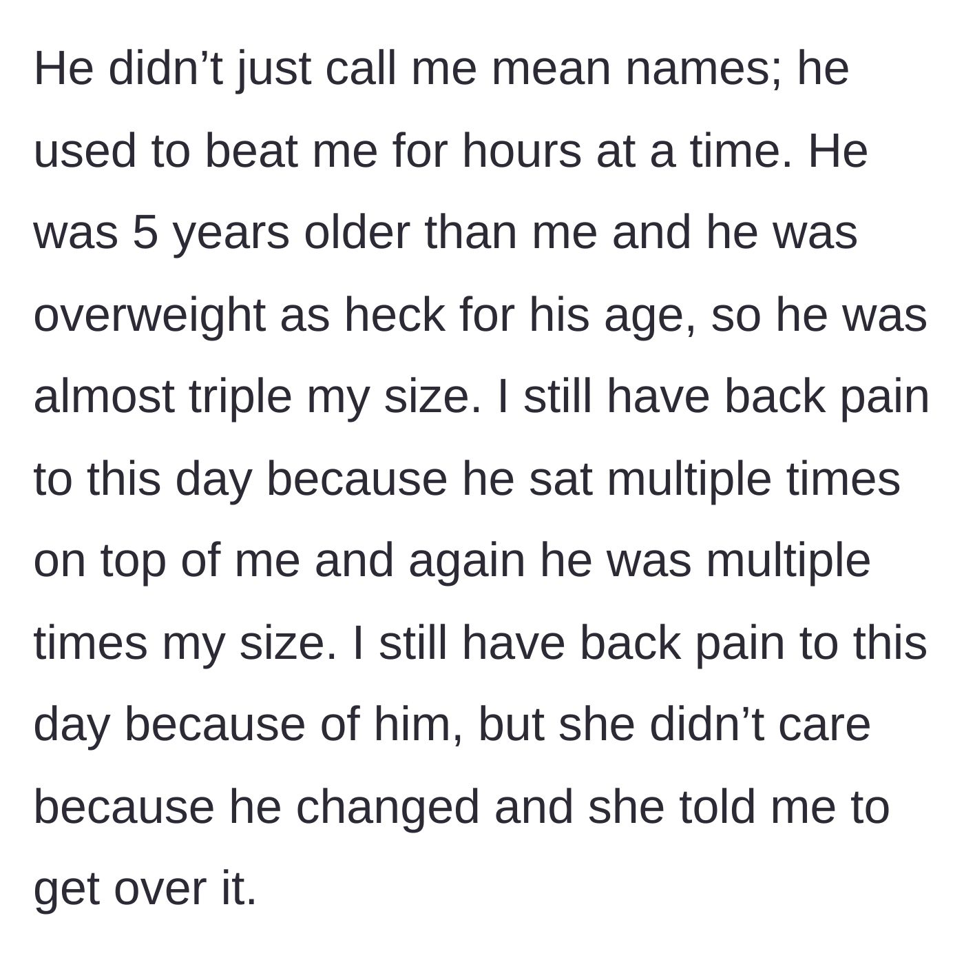Story part 2 - The brother details the severe physical abuse by the much larger bully, which caused his permanent back pain, while his sister tells him to get over it.