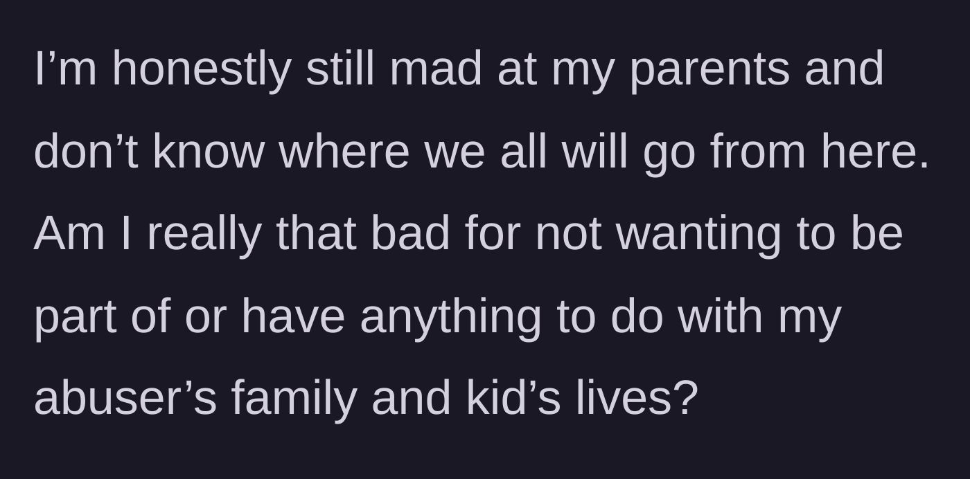 Story part 7 - The brother expresses his lingering anger and isolation, wondering if he is wrong to cut off his abuser's family entirely.