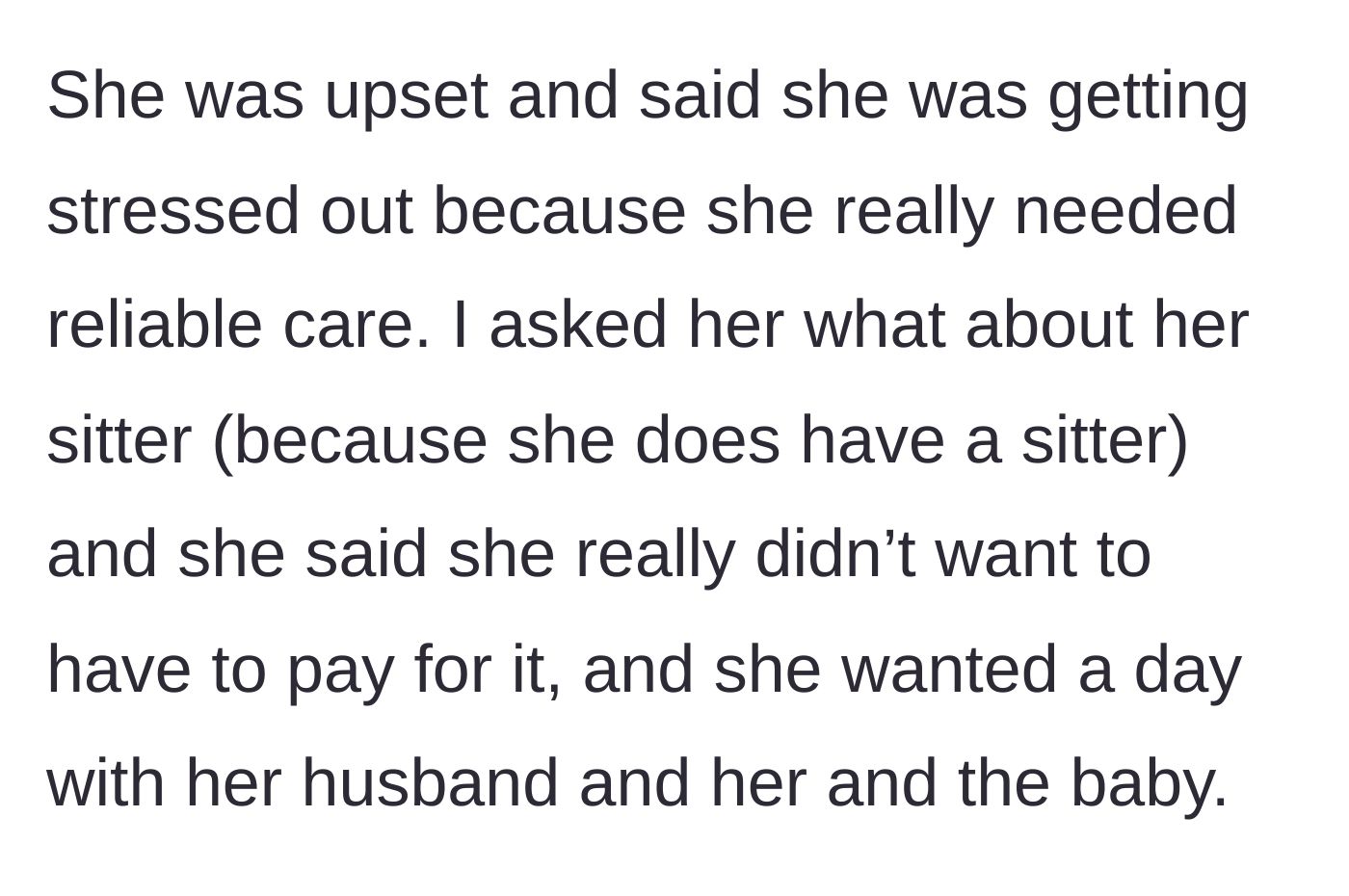 Story part 3 - The brother suggests she use her regular sitter, but the sister admits she just doesn't want to pay for it and wants a free day at home with her husband and new baby.