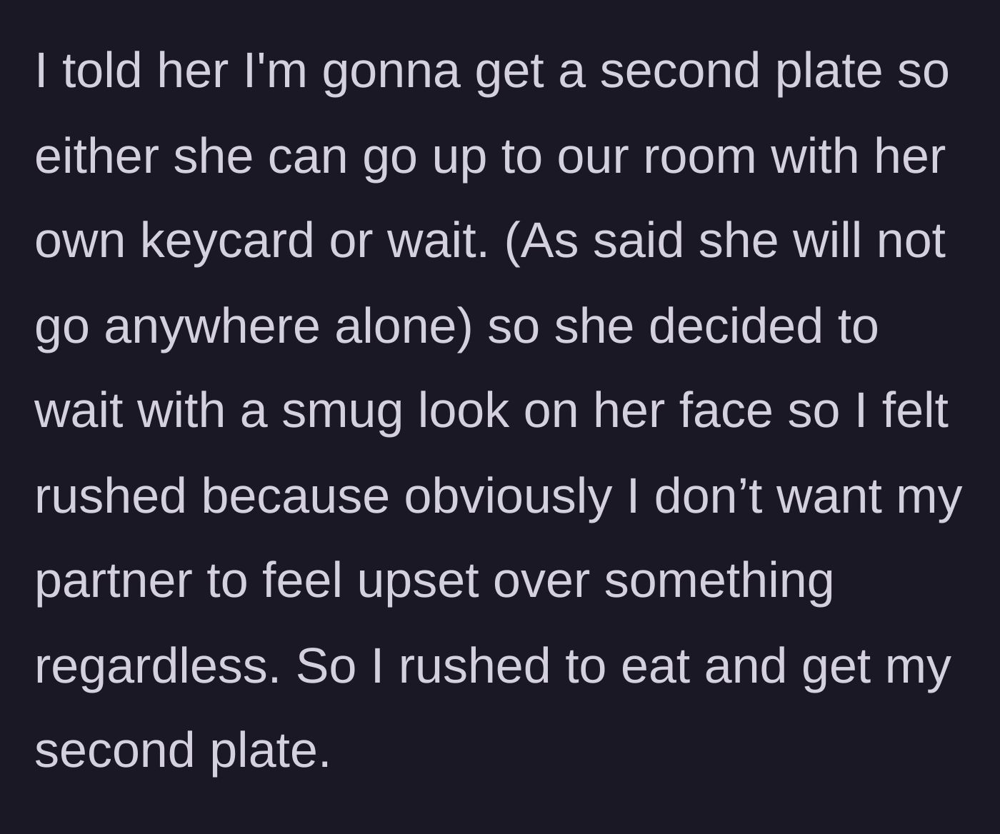 Story part 3 - The main character tells her partner she can leave or wait while she gets a second plate. The partner chooses to wait and stares smugly, rushing the main character's meal.