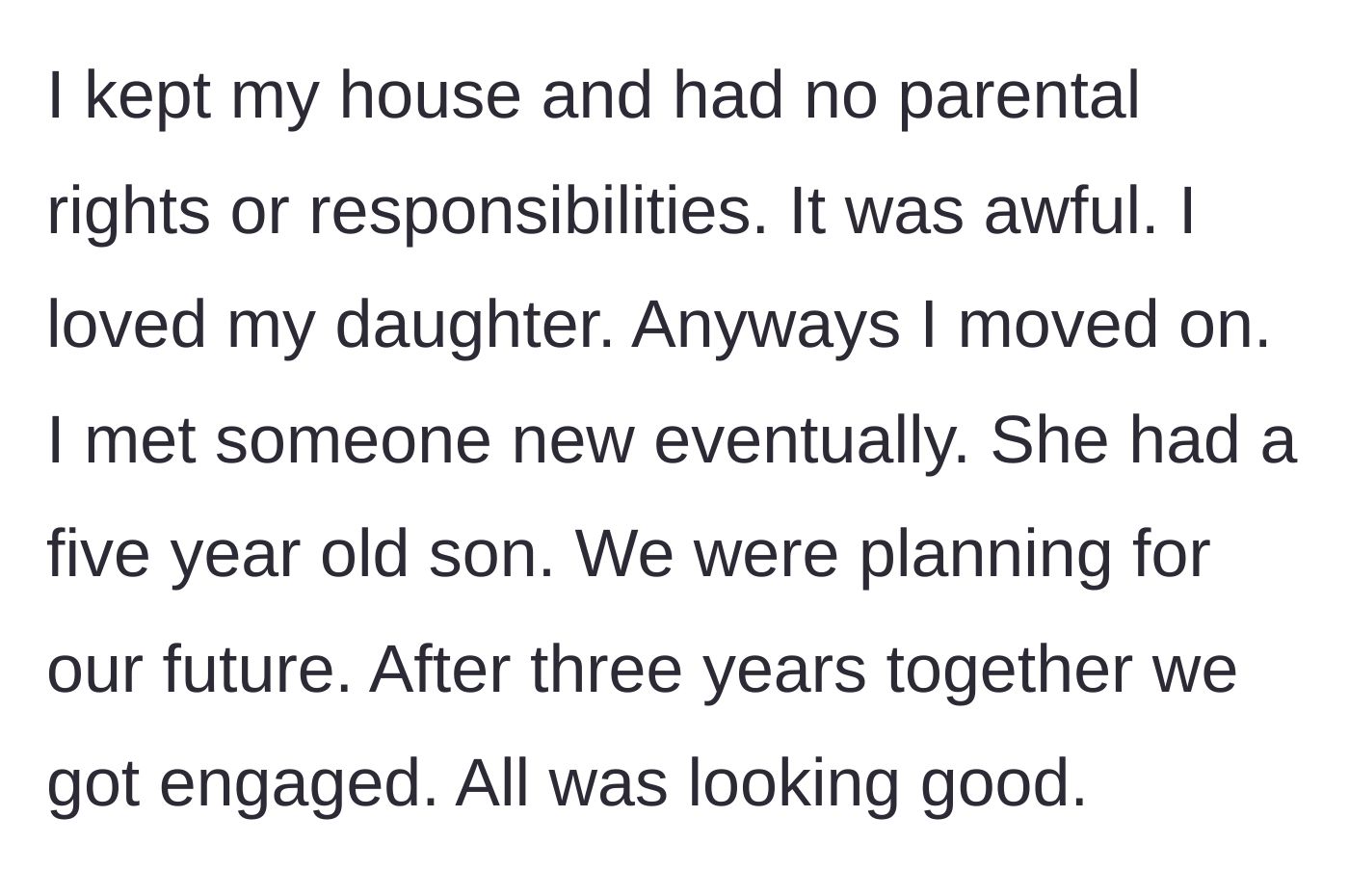 Story part 2 - The author describes rebuilding his life, keeping his house, mourning the loss of the child he raised, and eventually getting engaged to a new partner with a child of her own.