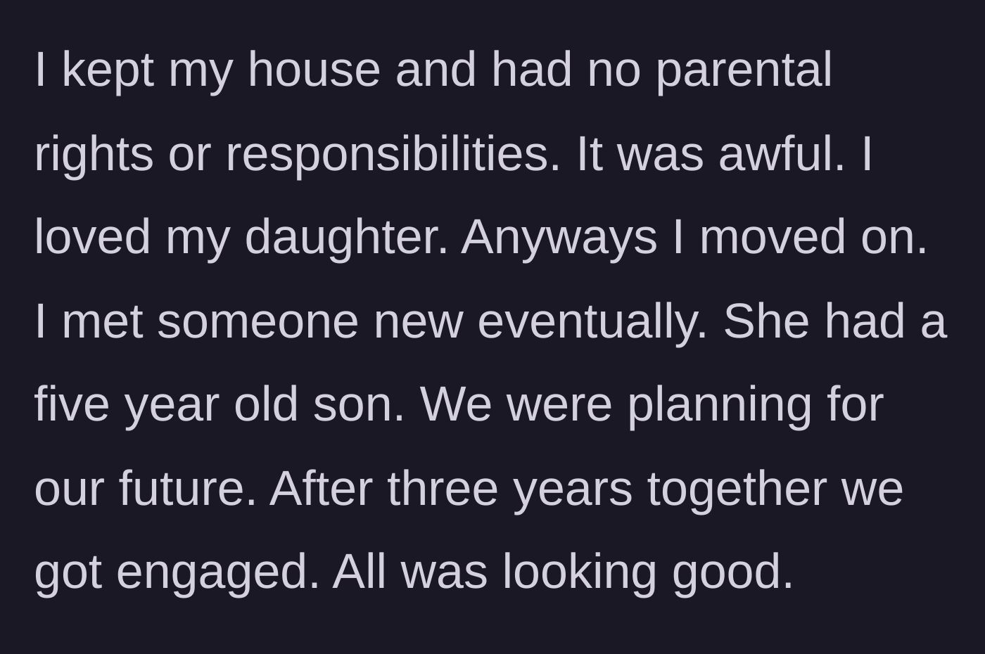 Story part 2 - The author describes rebuilding his life, keeping his house, mourning the loss of the child he raised, and eventually getting engaged to a new partner with a child of her own.