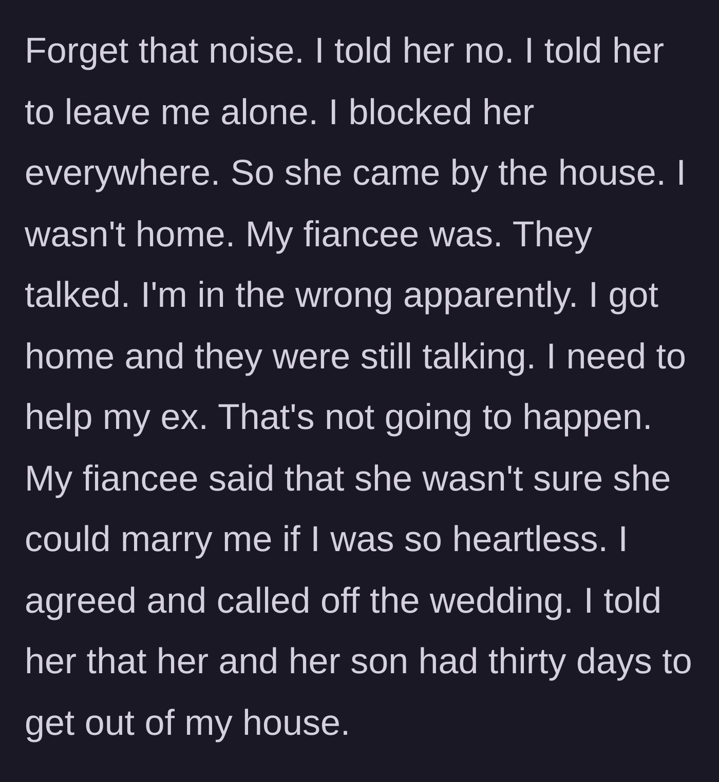Story part 5 - The author blocks his ex, but she ambushes his home and corners his current fiancée. The fiancée inexplicably sides with the ex, prompting the author to instantly cancel the wedding and issue an eviction notice.