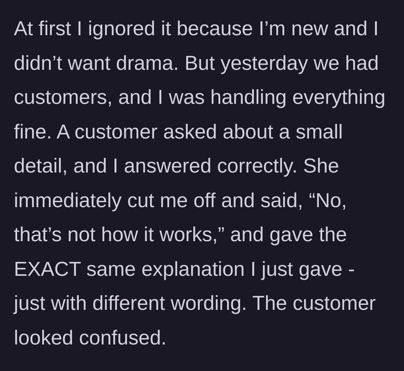 Story part 2 - The coworker interrupts the new employee during a customer interaction to parrot the exact same information.