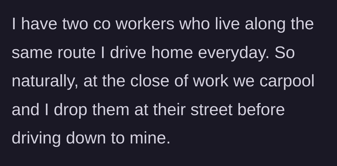Story part 1 - Driver explains their routine of giving two coworkers a free ride home along their commute.