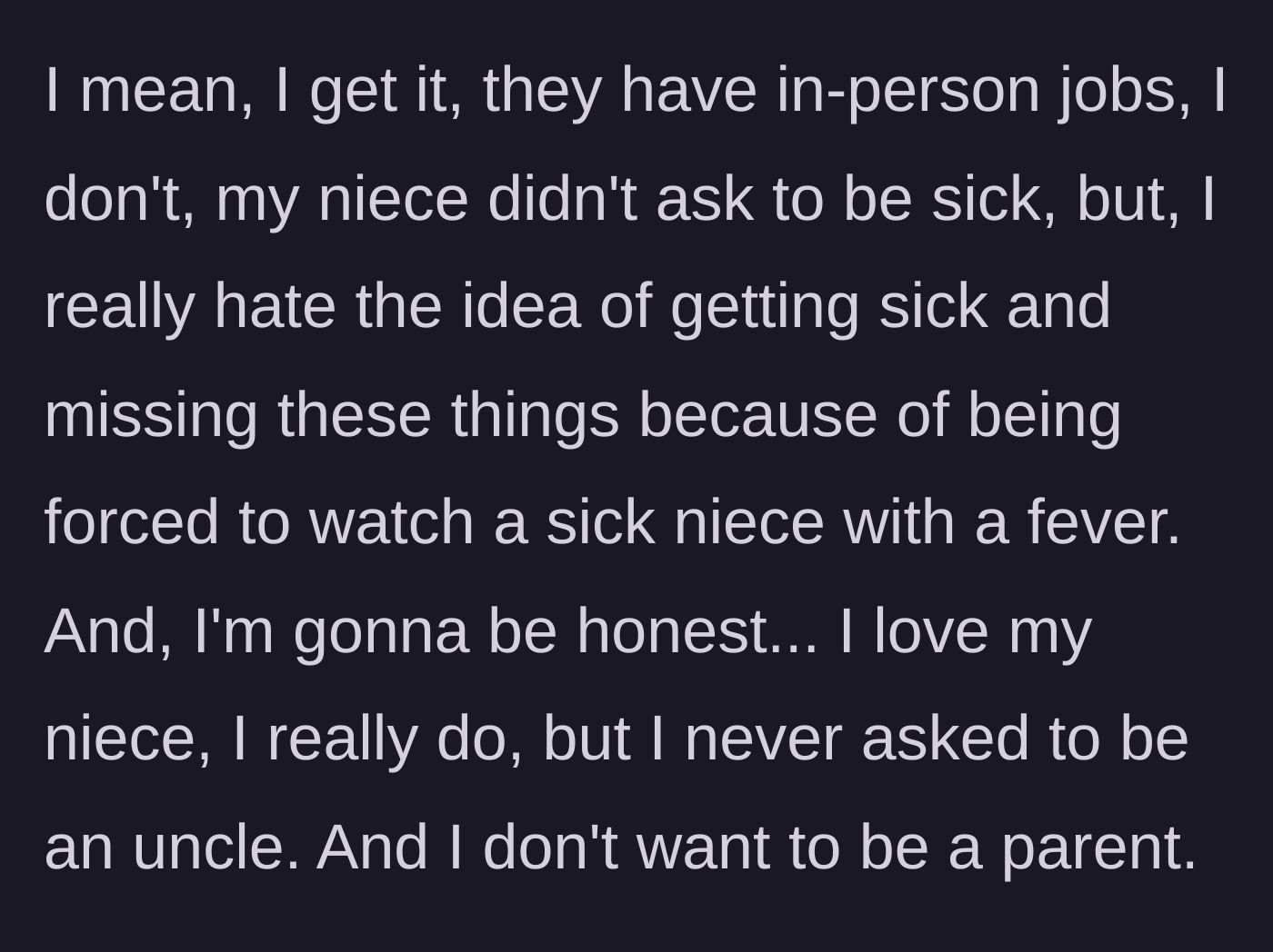 Story part 3 - The uncle rationalizes their side but stands firm that he doesn't want to get sick and miss his events, noting he loves his niece but didn't sign up for parenthood.