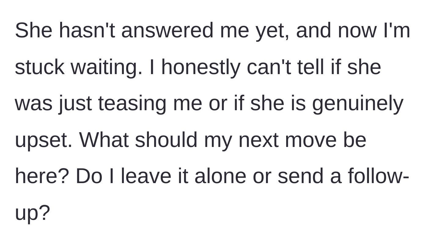 Story part 5 - Boyfriend anxiously waits for a reply, wondering if she's teasing him or genuinely upset, and asks for advice on his next move.