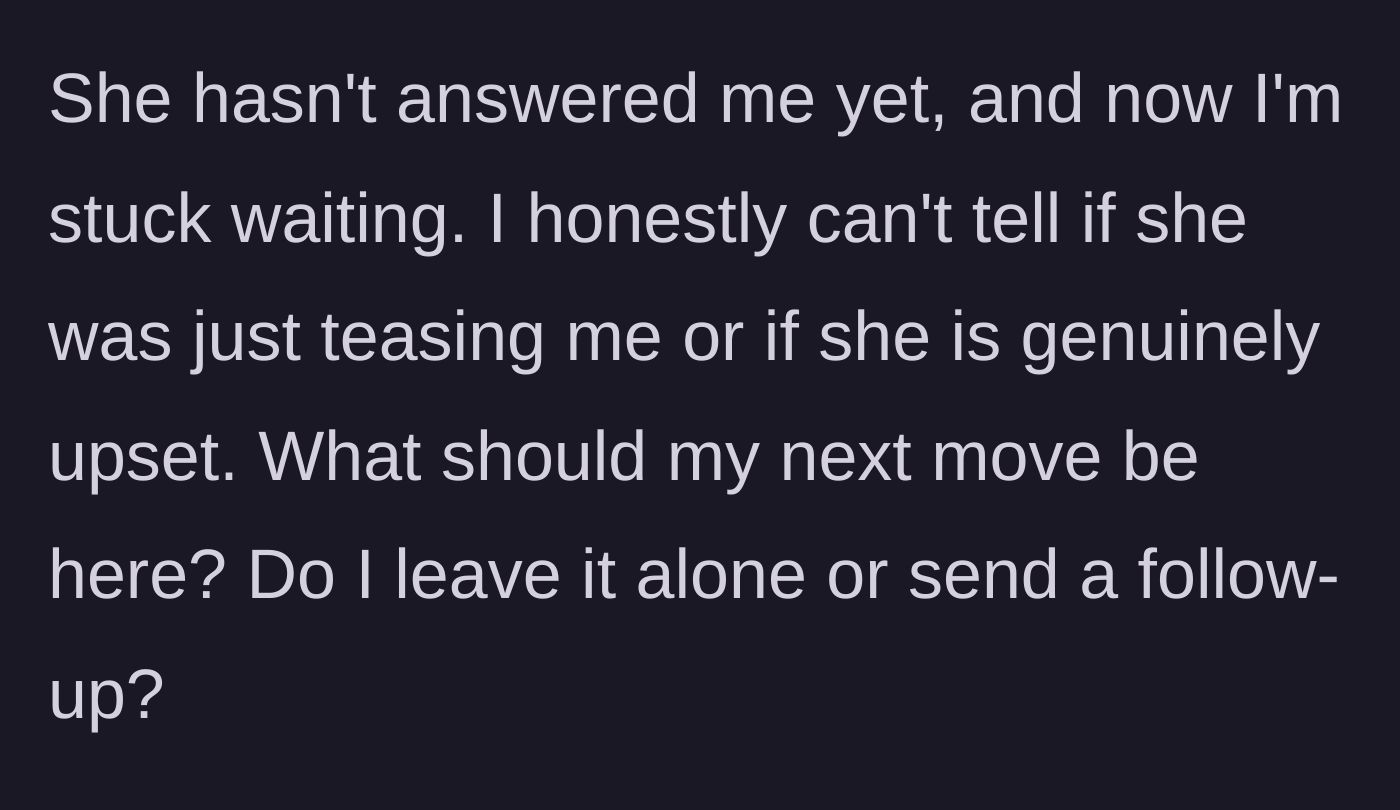 Story part 5 - Boyfriend anxiously waits for a reply, wondering if she's teasing him or genuinely upset, and asks for advice on his next move.