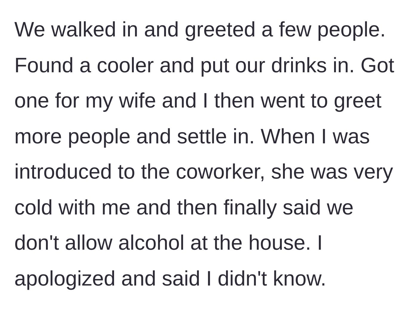 Story part 2 - They arrive, place their beers in a cooler, and when the husband finally meets the host, she icily informs him alcohol isn't allowed.