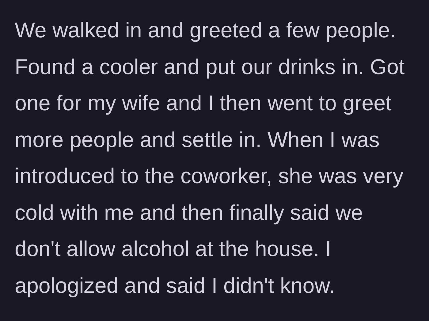 Story part 2 - They arrive, place their beers in a cooler, and when the husband finally meets the host, she icily informs him alcohol isn't allowed.