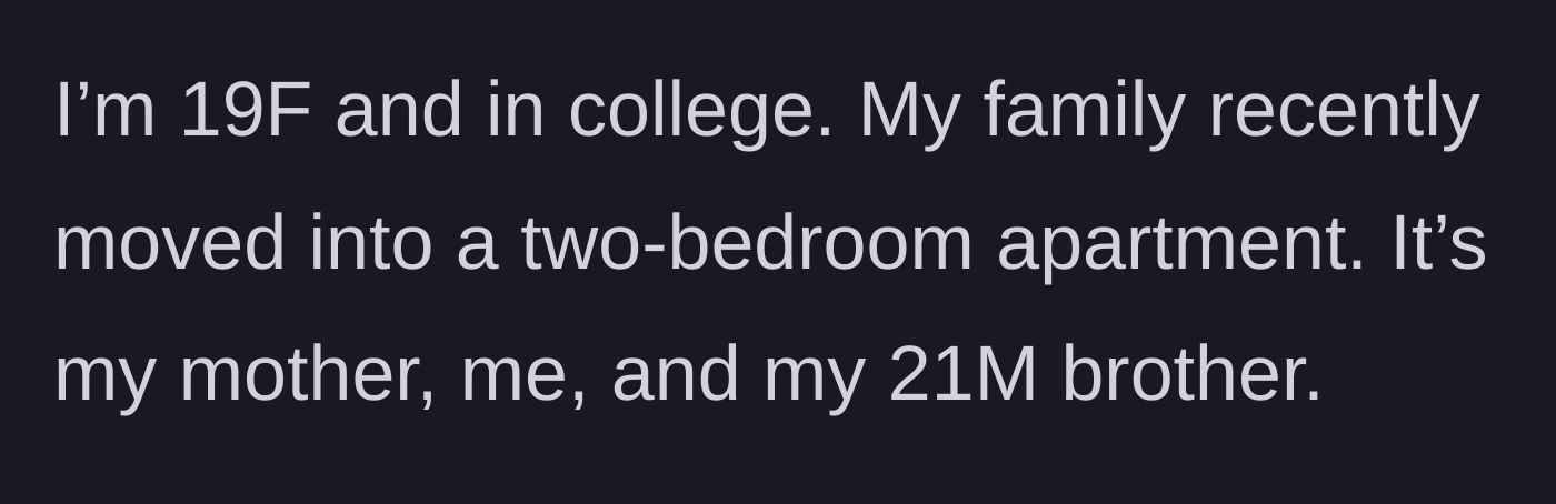 Story part 1 - Introduction to a 19-year-old college student living in a cramped two-bedroom apartment with her mother and older brother.