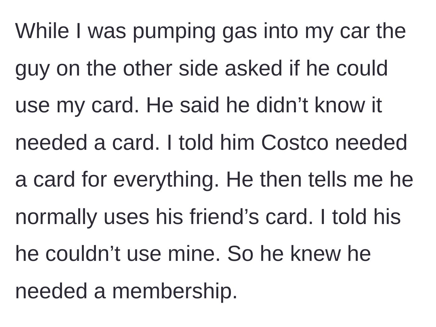 Story part 1 - A stranger at the next pump asks to use the driver's Costco membership, first feigning ignorance before admitting he usually borrows one.