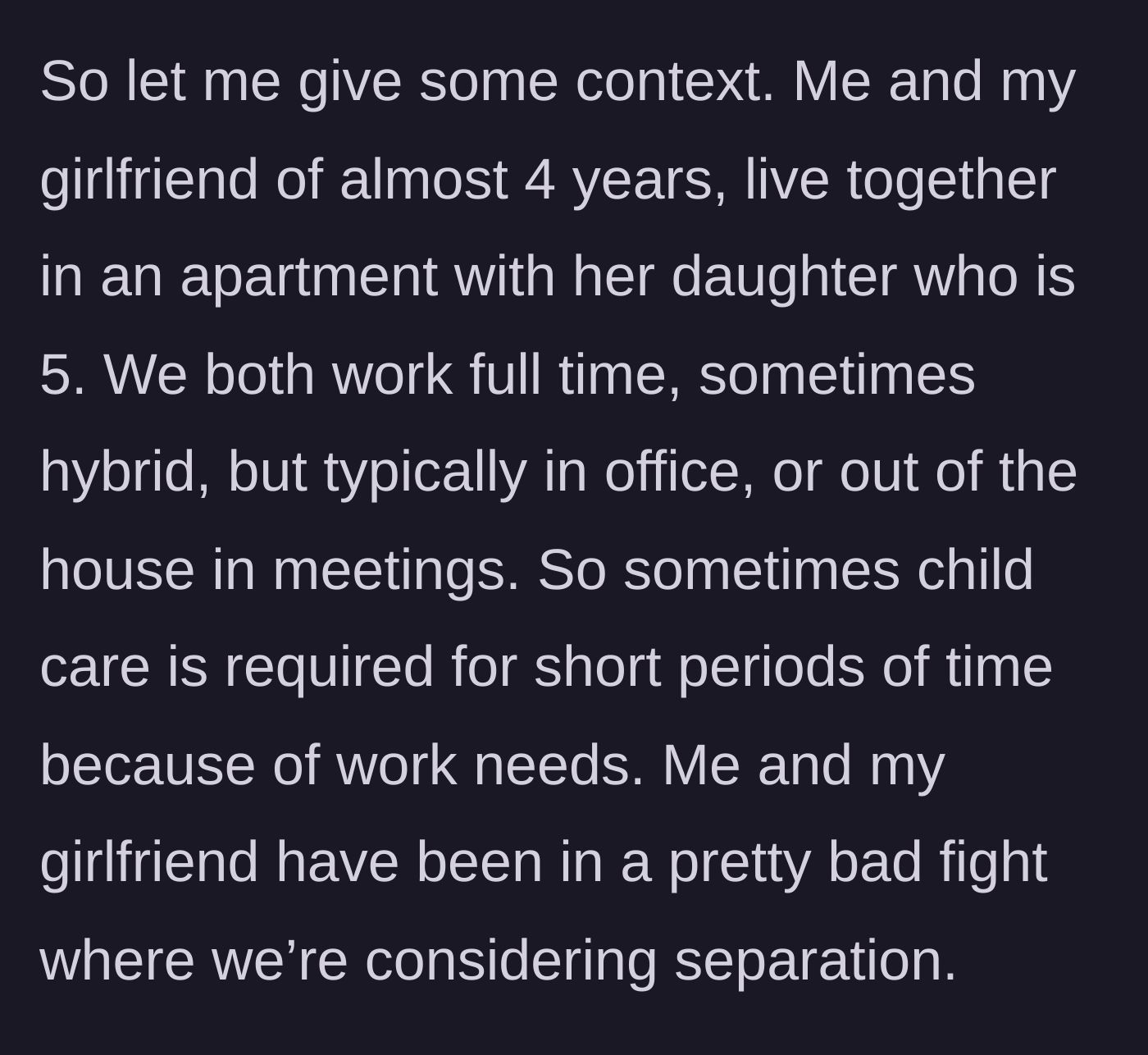 Story part 1 - The author explains his living situation with his girlfriend of four years, her five-year-old daughter, their busy work schedules, and their current rocky patch.
