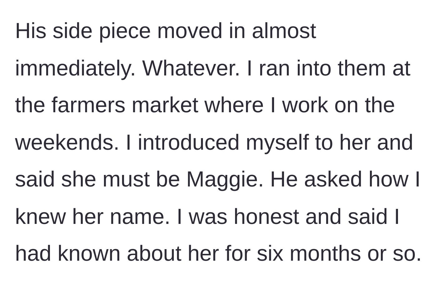 Story part 6 - The woman bumps into her ex and his new girlfriend at a farmers market and casually reveals she knew about the affair for half a year.