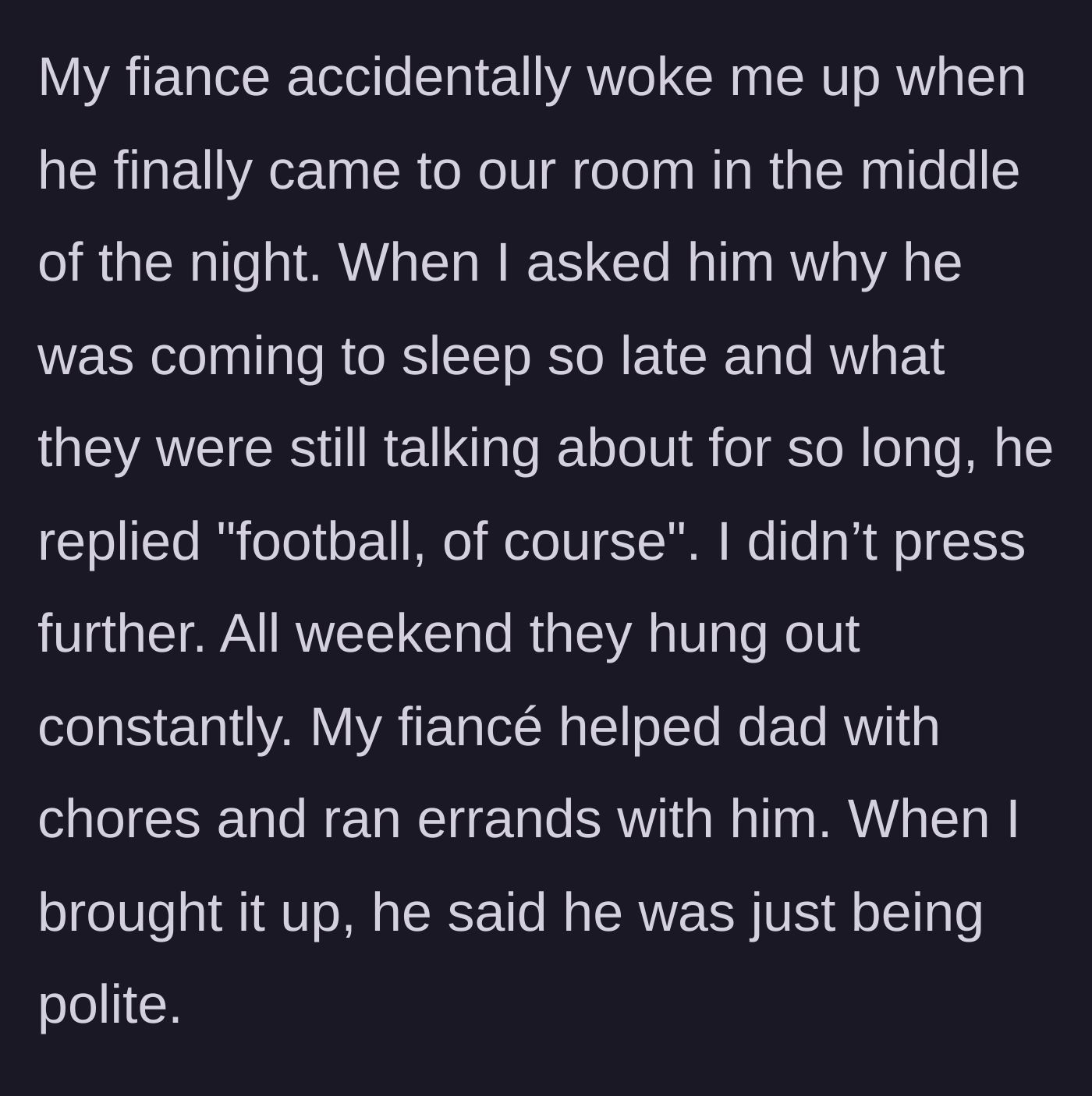 Story part 6 - The fiancé comes to bed in the middle of the night claiming they just talked about football, and spends the rest of the weekend hanging out with her dad.