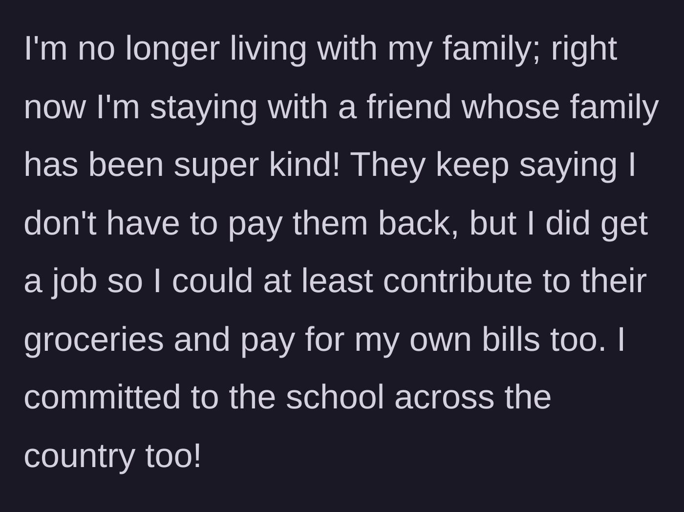 Story part 1 - The main character reveals she moved out to stay with a kind friend's family, got a job, and committed to a faraway college.
