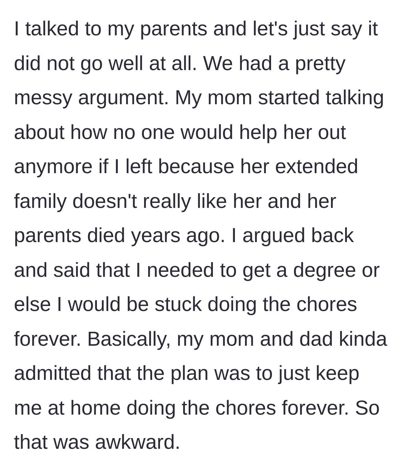 Story part 3 - She confronts her parents about leaving for college, leading to a huge fight where they admit they planned to keep her at home as a maid forever.