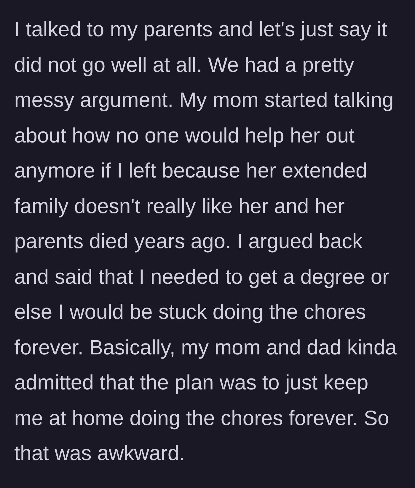 Story part 3 - She confronts her parents about leaving for college, leading to a huge fight where they admit they planned to keep her at home as a maid forever.
