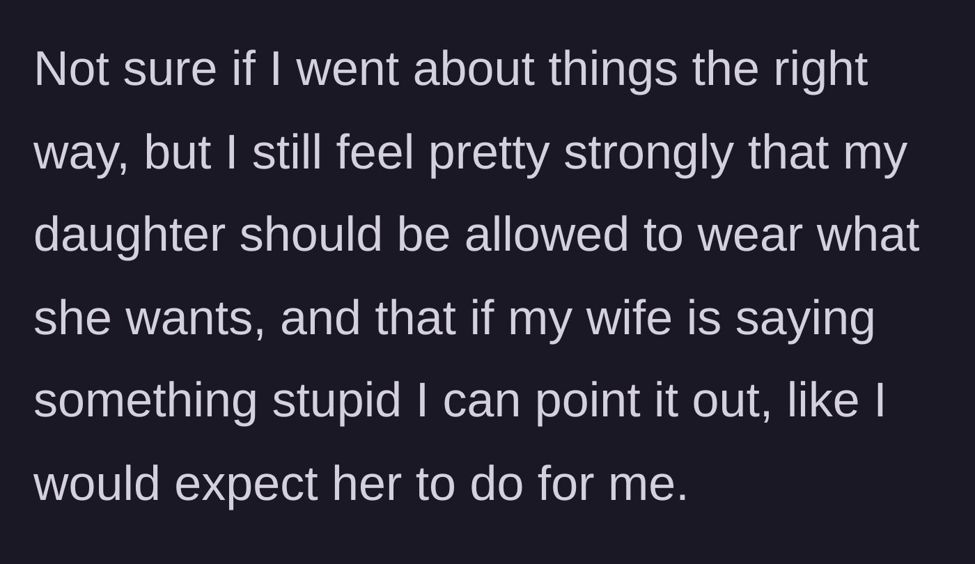 Story part 7 - Dad concluding that he feels right about defending his daughter's choice of clothing over his wife's demands.