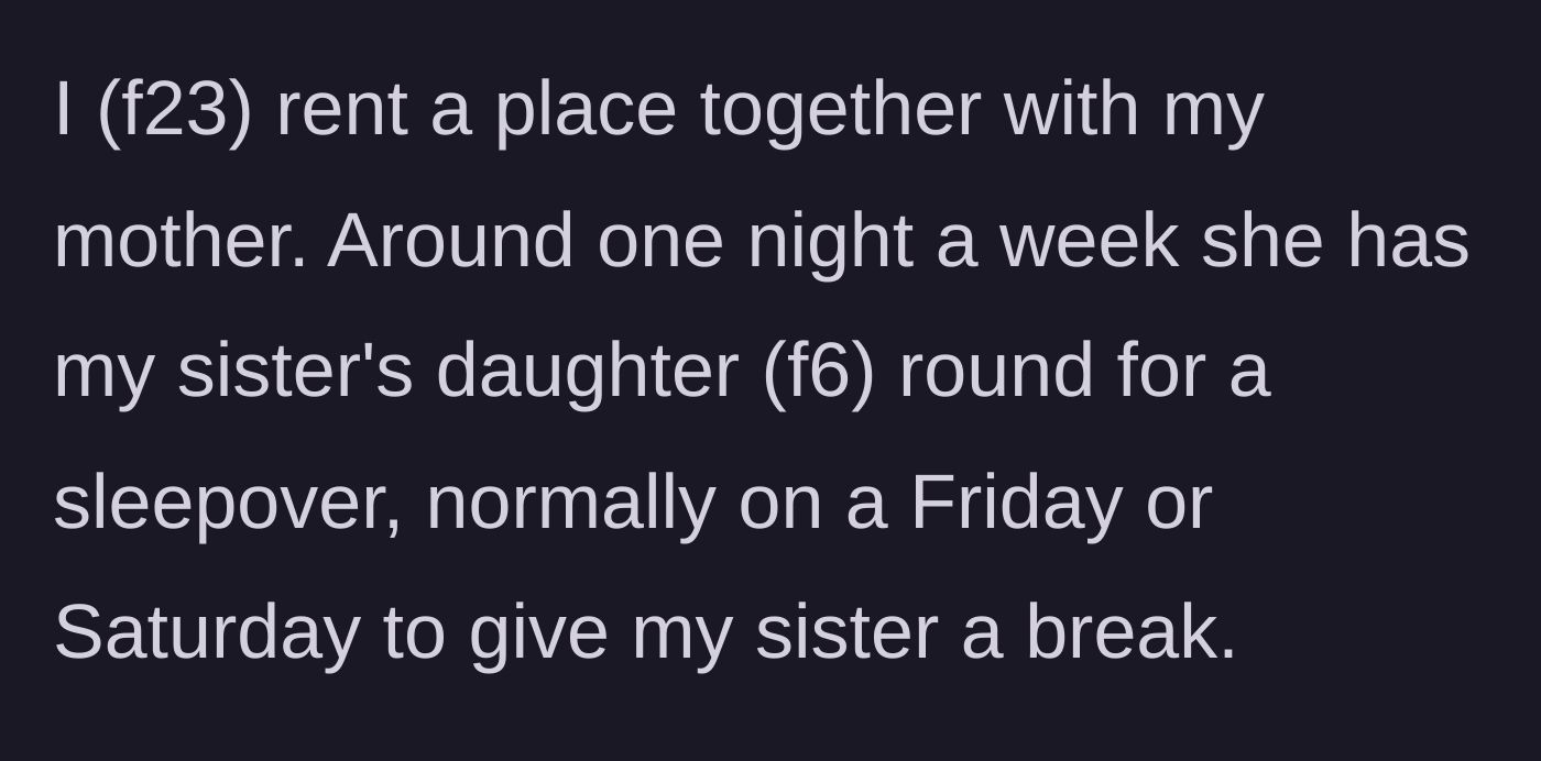 Story part 1 - 23-year-old woman explaining her shared living arrangement with her mother and her 6-year-old niece's weekend sleepovers.