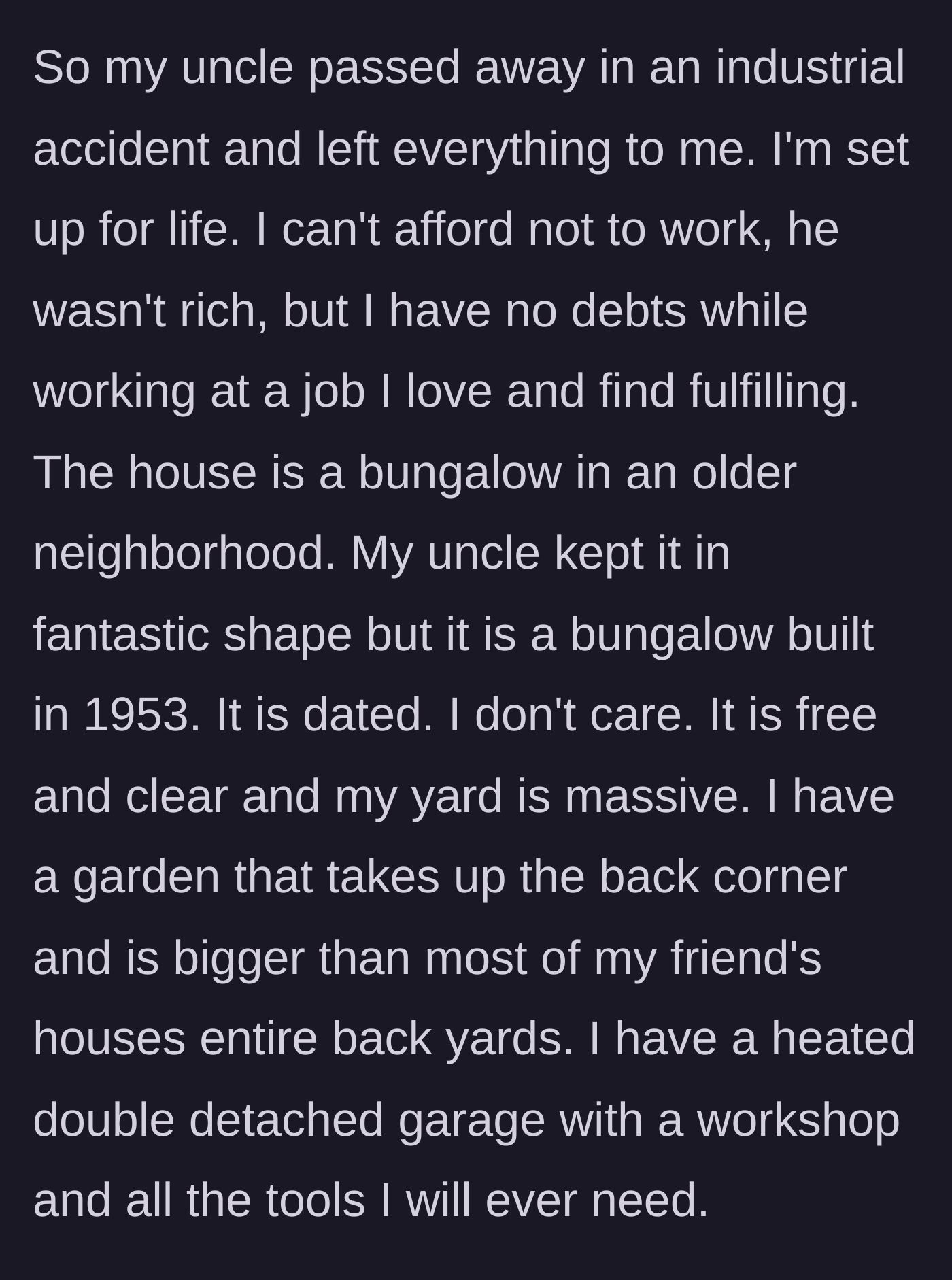 Story part 2 - The main character details how the inheritance has set him up for life with a debt-free, well-maintained 1953 bungalow featuring a massive yard and heated garage.