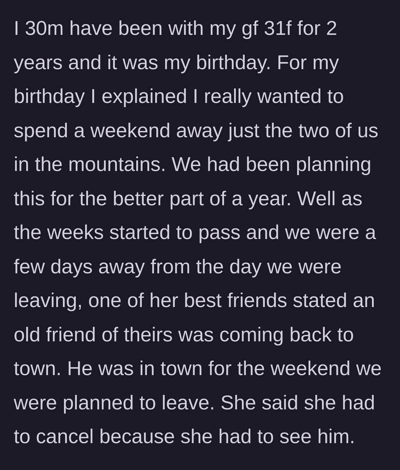 Story part 1 - A 30-year-old man's girlfriend of two years abruptly cancels their long-planned romantic mountain birthday getaway to see an old high school friend.