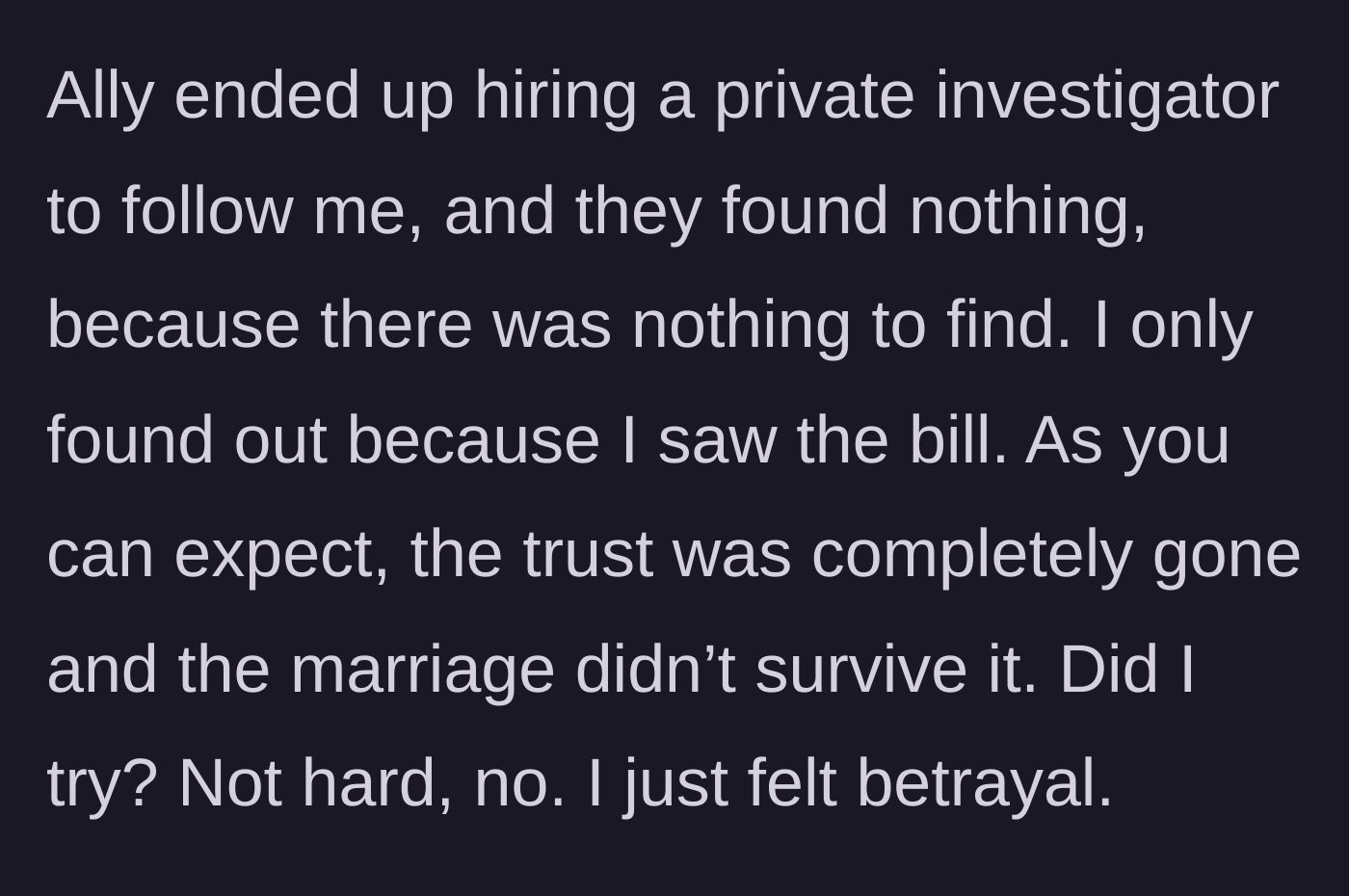 Story part 3 - The ex-wife hires a private investigator who finds zero evidence of an affair.