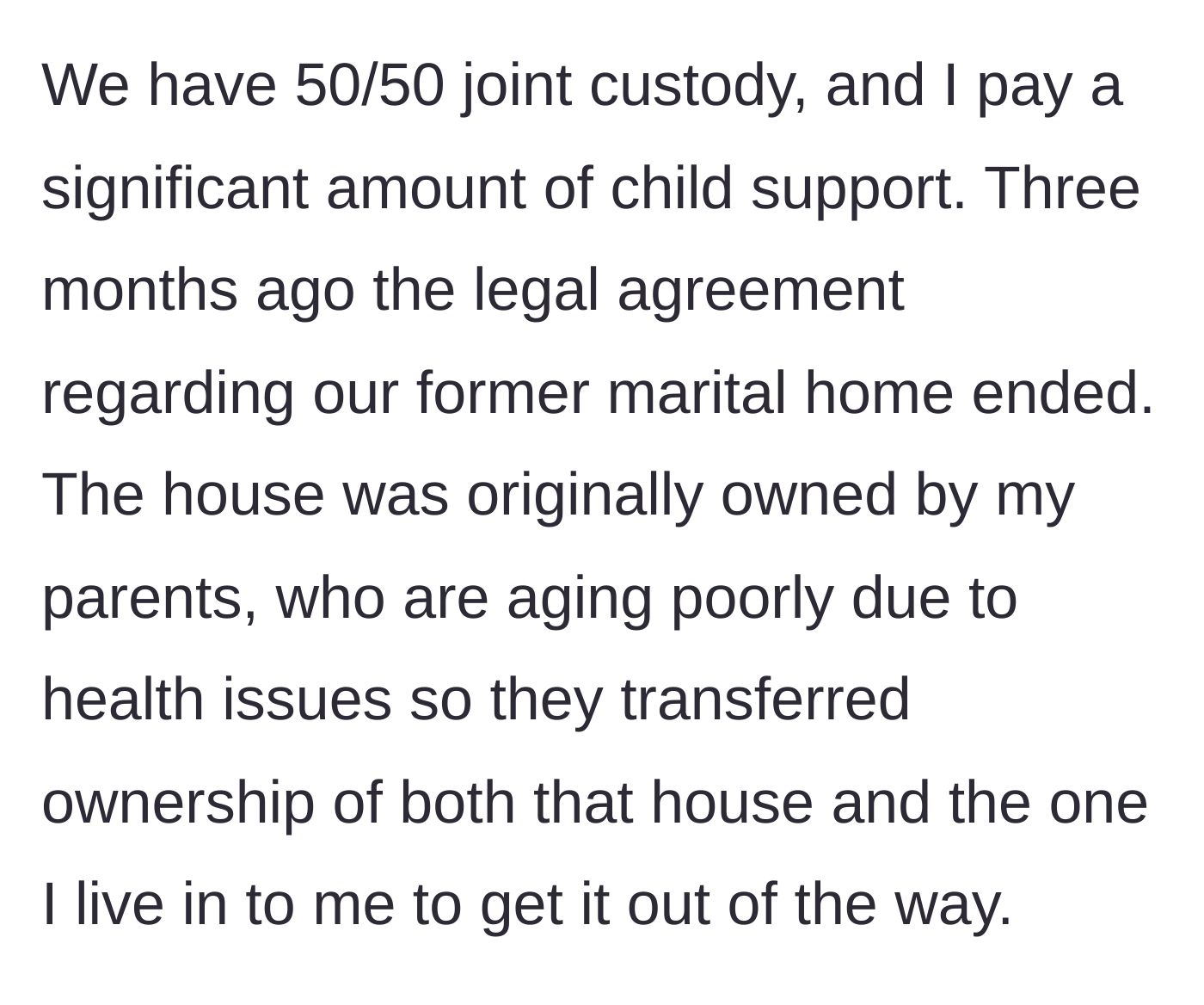 Story part 6 - The father details his heavy child support payments and his legal inheritance of the house his ex currently occupies.