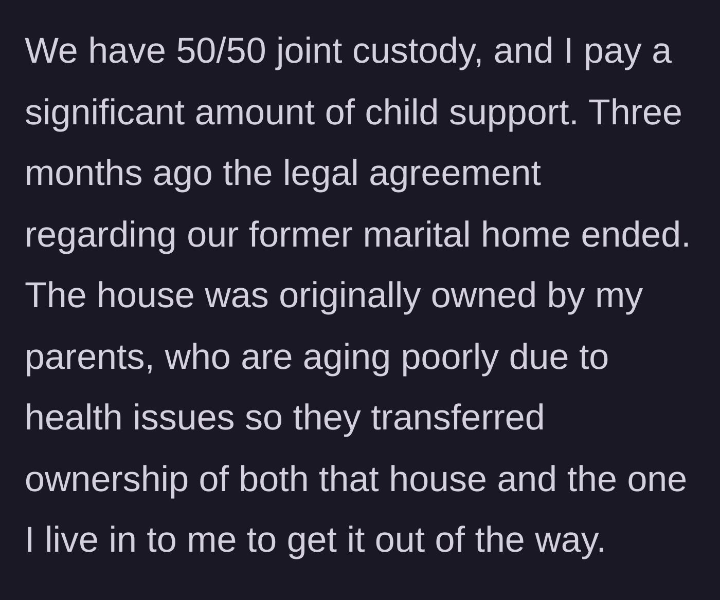 Story part 6 - The father details his heavy child support payments and his legal inheritance of the house his ex currently occupies.